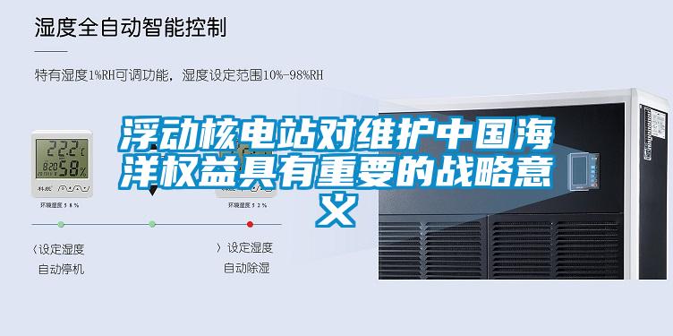 浮動(dòng)核電站對(duì)維護(hù)中國海洋權(quán)益具有重要的戰(zhàn)略意義
