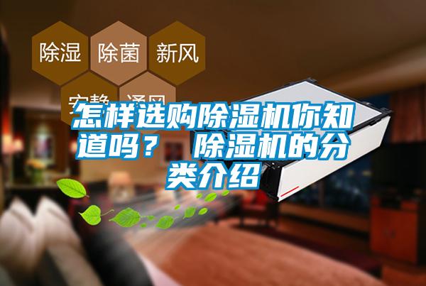 怎樣選購除濕機(jī)你知道嗎？ 除濕機(jī)的分類介紹