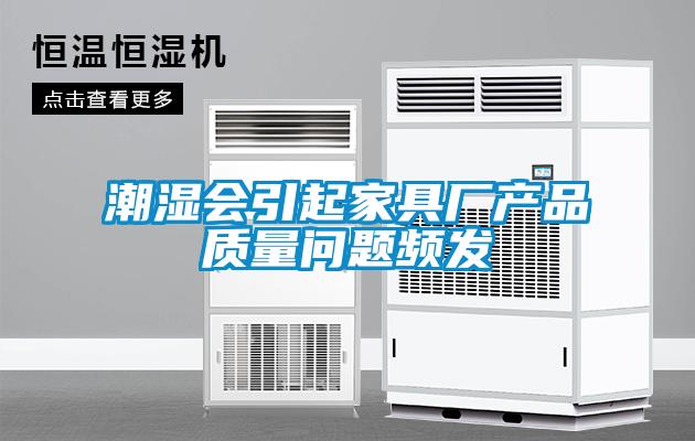 潮濕會(huì)引起家具廠產(chǎn)品質(zhì)量問題頻發(fā)