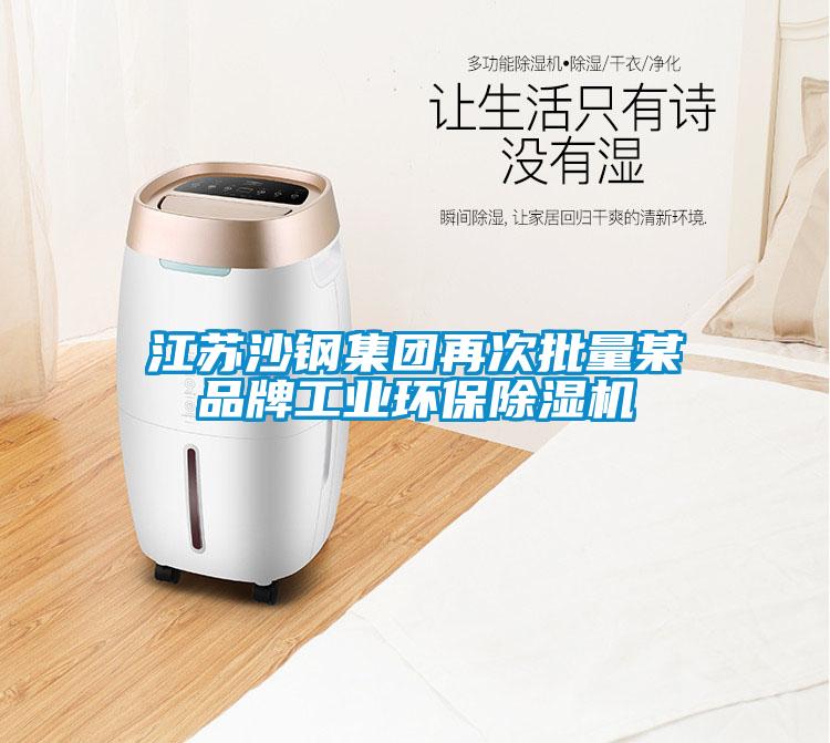 江蘇沙鋼集團再次批量某品牌工業(yè)環(huán)保除濕機