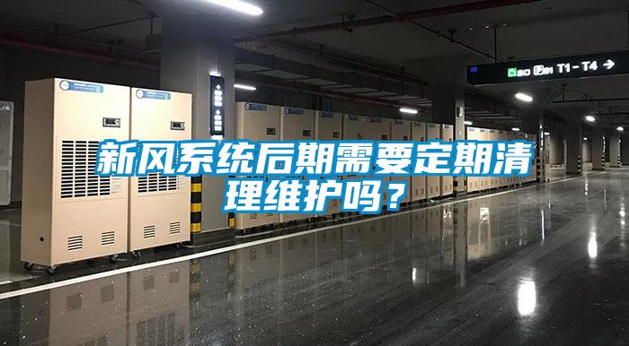 新風系統(tǒng)后期需要定期清理維護嗎？