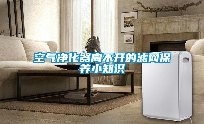 空氣凈化器離不開(kāi)的濾網(wǎng)保養(yǎng)小知識(shí)