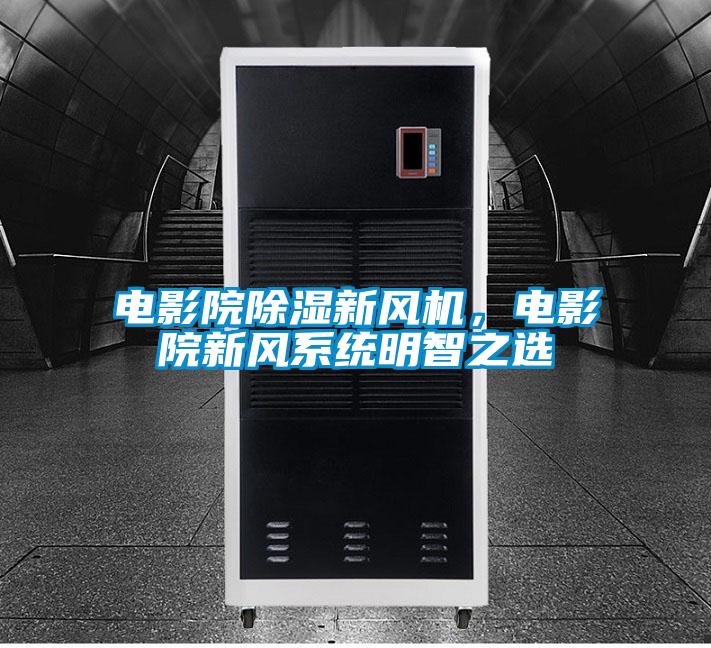 電影院除濕新風機，電影院新風系統(tǒng)明智之選