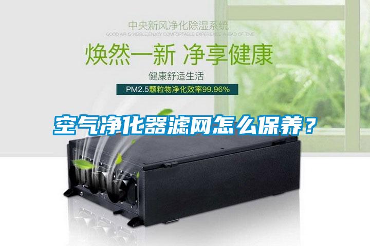 空氣凈化器濾網(wǎng)怎么保養(yǎng)？