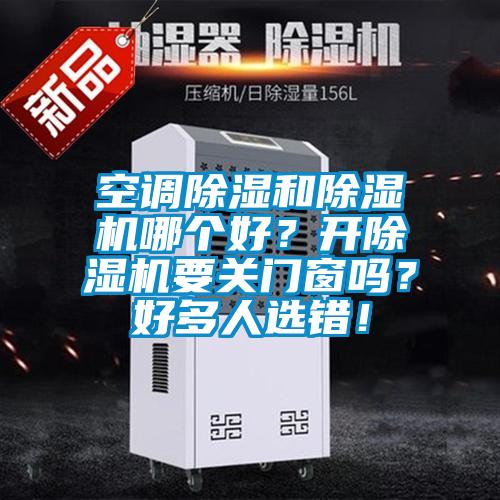 空調(diào)除濕和除濕機(jī)哪個(gè)好？開除濕機(jī)要關(guān)門窗嗎？好多人選錯(cuò)！