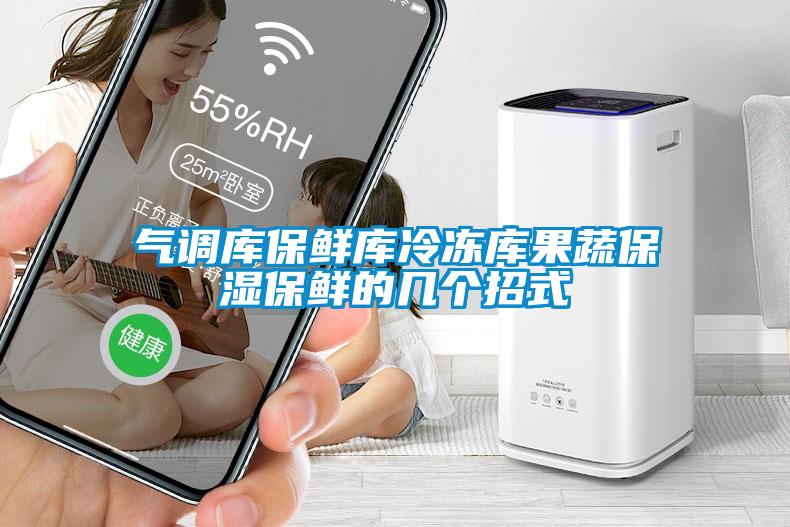氣調(diào)庫保鮮庫冷凍庫果蔬保濕保鮮的幾個招式