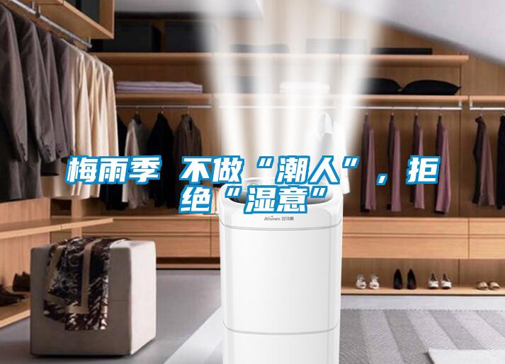 梅雨季 不做“潮人”，拒絕“濕意”