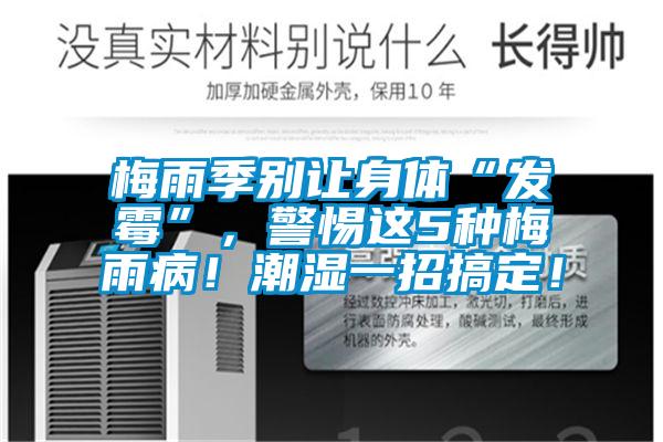 梅雨季別讓身體“發(fā)霉”，警惕這5種梅雨??！潮濕一招搞定！