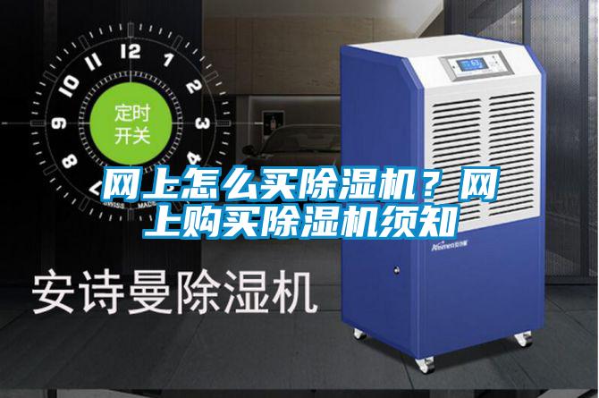 網(wǎng)上怎么買(mǎi)除濕機(jī)？網(wǎng)上購(gòu)買(mǎi)除濕機(jī)須知