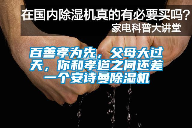 百善孝為先，父母大過天，你和孝道之間還差一個(gè)安詩曼除濕機(jī)