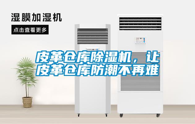 皮革倉(cāng)庫(kù)除濕機(jī)，讓皮革倉(cāng)庫(kù)防潮不再難