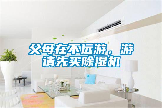 父母在不遠(yuǎn)游，游請(qǐng)先買(mǎi)除濕機(jī)