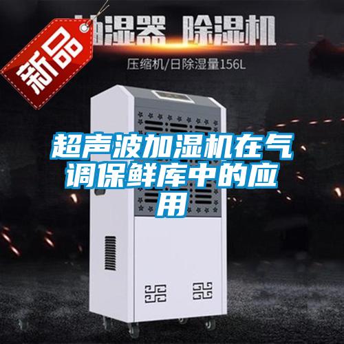 超聲波加濕機在氣調(diào)保鮮庫中的應(yīng)用