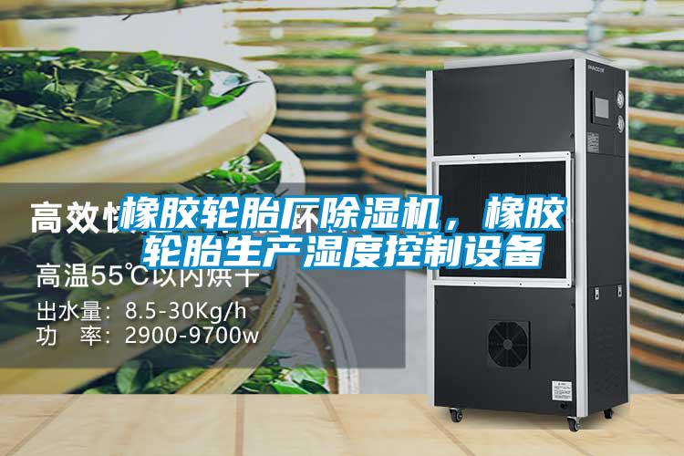 橡膠輪胎廠除濕機(jī)，橡膠輪胎生產(chǎn)濕度控制設(shè)備