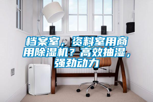 檔案室，資料室用商用除濕機(jī)？高效抽濕，強(qiáng)勁動(dòng)力