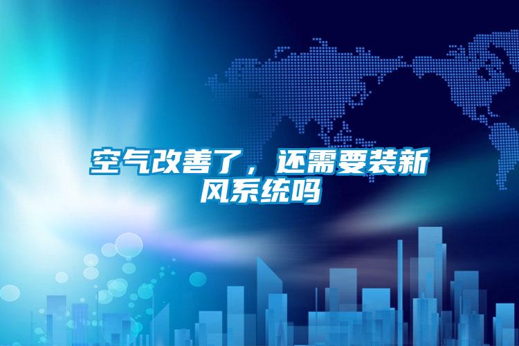 空氣改善了，還需要裝新風系統(tǒng)嗎