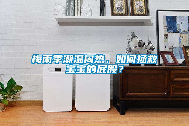 梅雨季潮濕悶熱，如何拯救寶寶的屁股？