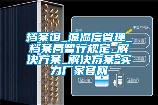 檔案館_溫濕度管理_檔案局暫行規(guī)定_解決方案_解決方案-實力廠家官網(wǎng)