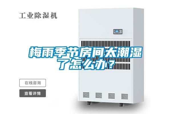 梅雨季節(jié)房間太潮濕了怎么辦？
