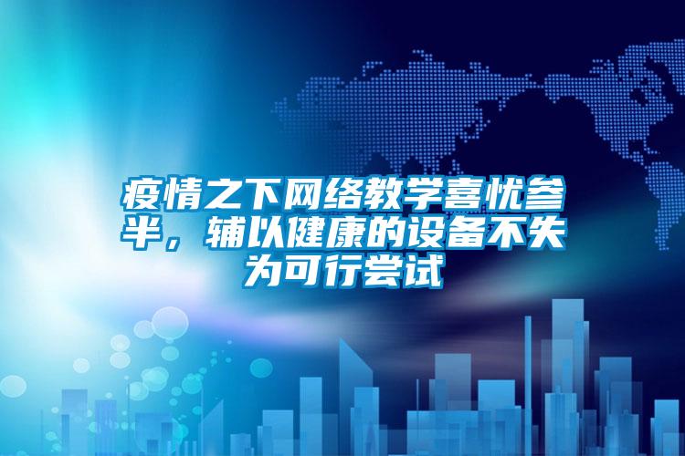 疫情之下網(wǎng)絡(luò)教學喜憂參半，輔以健康的設(shè)備不失為可行嘗試
