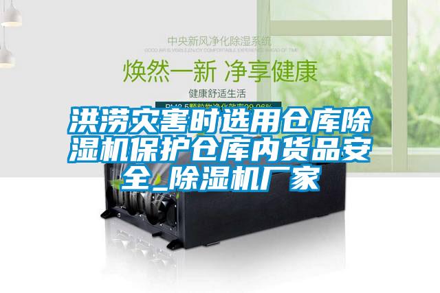洪澇災害時選用倉庫除濕機保護倉庫內(nèi)貨品安全_除濕機廠家