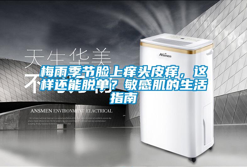 梅雨季節(jié)臉上癢頭皮癢，這樣還能脫單？敏感肌的生活指南