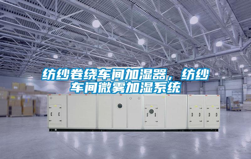 紡紗卷繞車間加濕器，紡紗車間微霧加濕系統(tǒng)