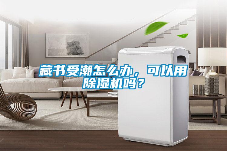 藏書受潮怎么辦，可以用除濕機(jī)嗎？