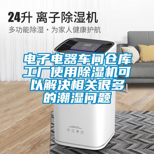 電子電器車間倉(cāng)庫(kù)工廠使用除濕機(jī)可以解決相關(guān)很多的潮濕問題