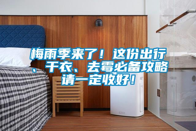 梅雨季來(lái)了！這份出行、干衣、去霉必備攻略請(qǐng)一定收好！