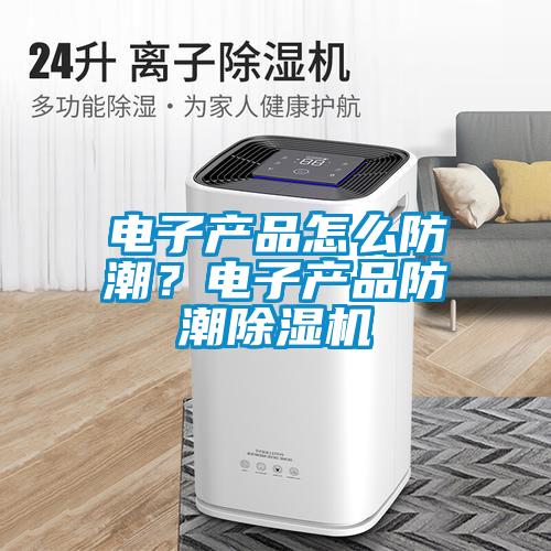 電子產(chǎn)品怎么防潮？電子產(chǎn)品防潮除濕機(jī)