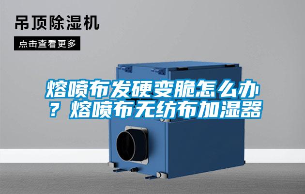 熔噴布發(fā)硬變脆怎么辦？熔噴布無(wú)紡布加濕器