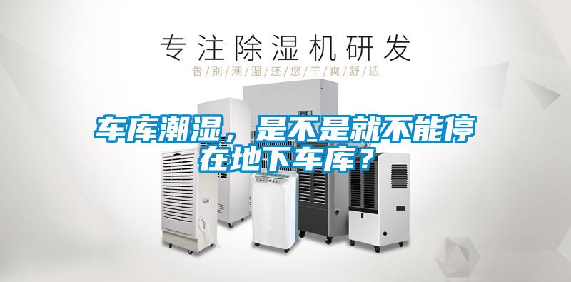 車庫潮濕，是不是就不能停在地下車庫？