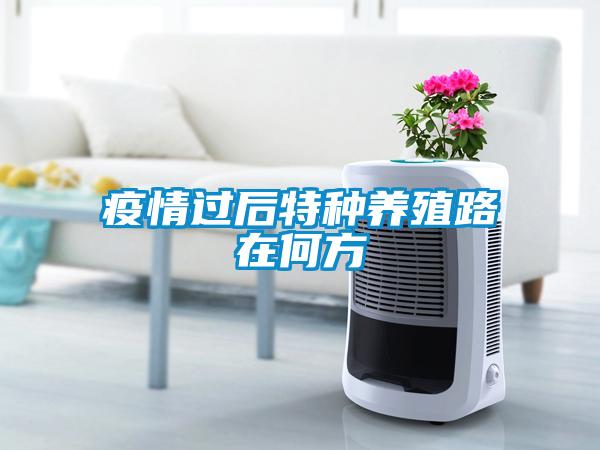 疫情過(guò)后特種養(yǎng)殖路在何方