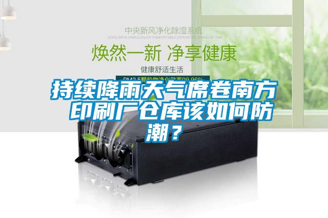 持續(xù)降雨天氣席卷南方 印刷廠倉(cāng)庫(kù)該如何防潮？