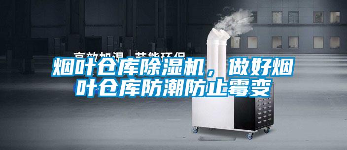 煙葉倉庫除濕機，做好煙葉倉庫防潮防止霉變
