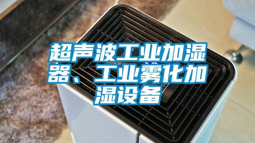 超聲波工業(yè)加濕器、工業(yè)霧化加濕設(shè)備