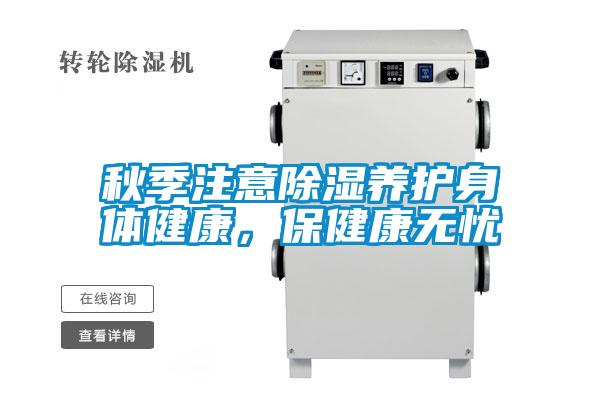 秋季注意除濕養(yǎng)護身體健康，保健康無憂
