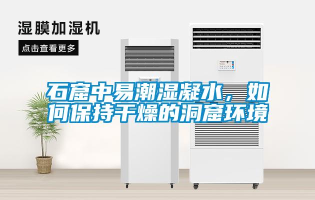 石窟中易潮濕凝水，如何保持干燥的洞窟環(huán)境
