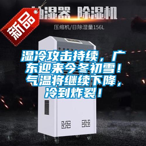 濕冷攻擊持續(xù)，廣東迎來今冬初雪！氣溫將繼續(xù)下降，冷到炸裂！