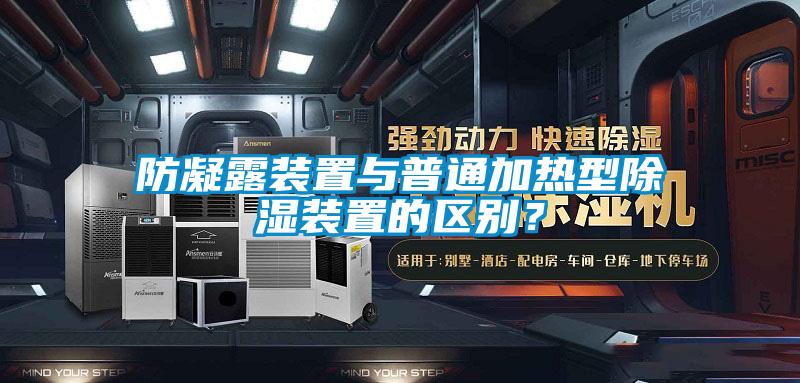 防凝露裝置與普通加熱型除濕裝置的區(qū)別？
