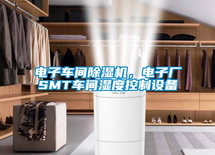 電子車間除濕機(jī)，電子廠SMT車間濕度控制設(shè)備