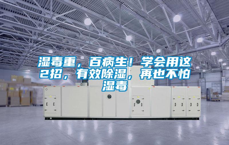 濕毒重，百病生！學(xué)會用這2招，有效除濕，再也不怕濕毒