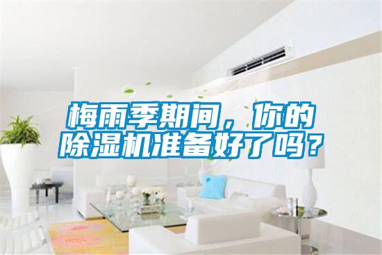 梅雨季期間，你的除濕機(jī)準(zhǔn)備好了嗎？