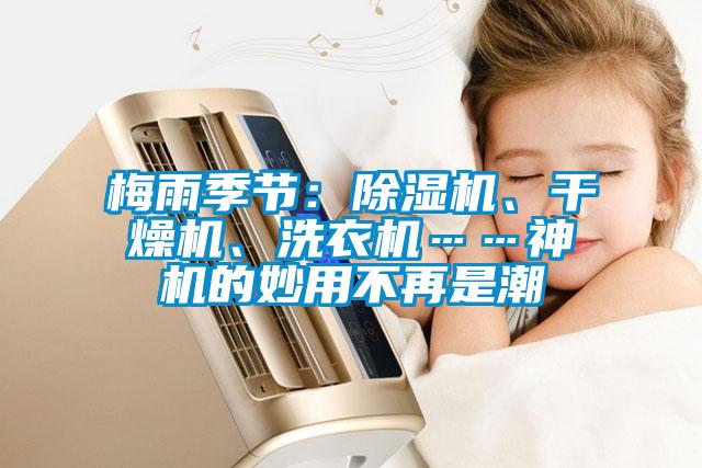 梅雨季節(jié)：除濕機(jī)、干燥機(jī)、洗衣機(jī)……神機(jī)的妙用不再是潮