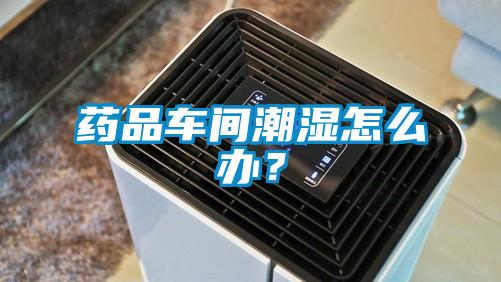 藥品車間潮濕怎么辦？