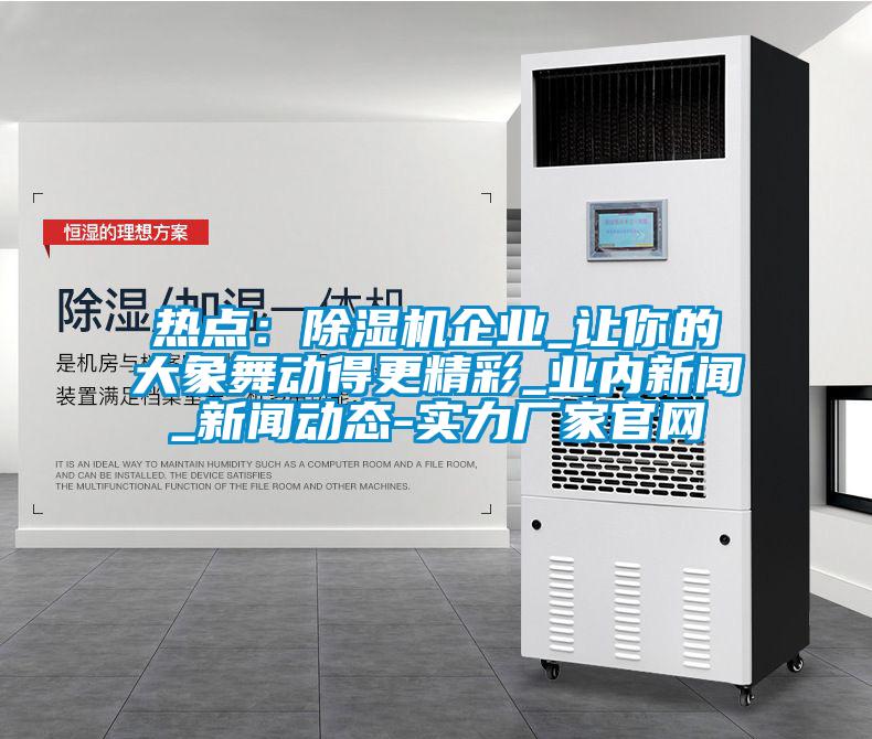 熱點(diǎn)：除濕機(jī)企業(yè)_讓你的大象舞動得更精彩_業(yè)內(nèi)新聞_新聞動態(tài)-實(shí)力廠家官網(wǎng)