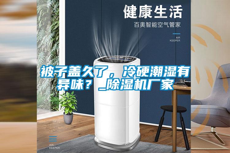 被子蓋久了，冷硬潮濕有異味？_除濕機(jī)廠家