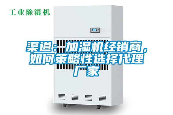 渠道：加濕機(jī)經(jīng)銷(xiāo)商，如何策略性選擇代理廠(chǎng)家