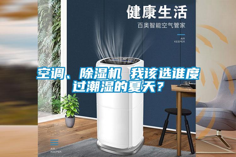 空調(diào)、除濕機(jī) 我該選誰度過潮濕的夏天？